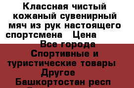 Классная чистый кожаный сувенирный мяч из рук настоящего спортсмена › Цена ­ 1 000 - Все города Спортивные и туристические товары » Другое   . Башкортостан респ.,Баймакский р-н